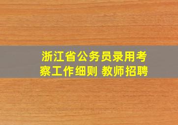 浙江省公务员录用考察工作细则 教师招聘